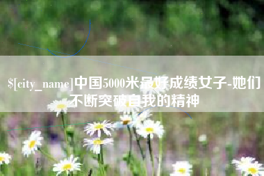 博白中国5000米最好成绩女子-她们不断突破自我的精神