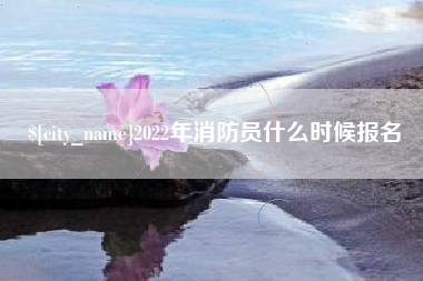博白2022年消防员什么时候报名