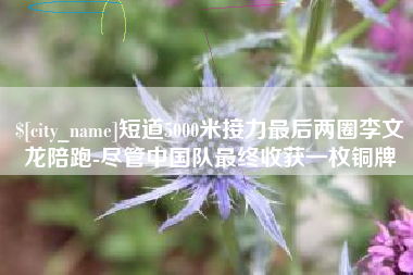 博白短道5000米接力最后两圈李文龙陪跑-尽管中国队最终收获一枚铜牌