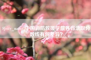 博白中国消防救援学院各省录取分数线有何差异？