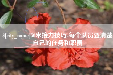 博白50米接力技巧-每个队员要清楚自己的任务和职责