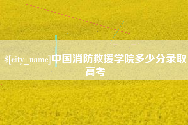 博白中国消防救援学院多少分录取高考
