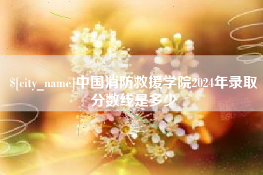 博白中国消防救援学院2024年录取分数线是多少