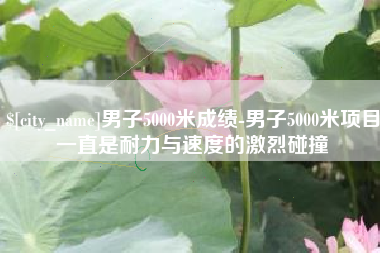 博白男子5000米成绩-男子5000米项目一直是耐力与速度的激烈碰撞