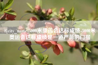 博白5000米奥运会达标成绩-5000米奥运会达标成绩是一道严苛的门槛