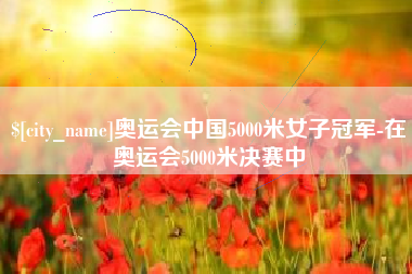 博白奥运会中国5000米女子冠军-在奥运会5000米决赛中