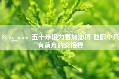 博白五十米接力赛加油稿-他眼中只有前方的交接棒