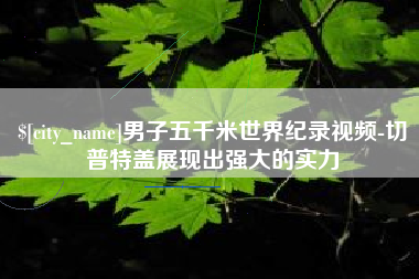 博白男子五千米世界纪录视频-切普特盖展现出强大的实力