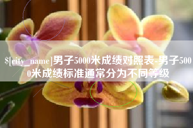 博白男子5000米成绩对照表-男子5000米成绩标准通常分为不同等级