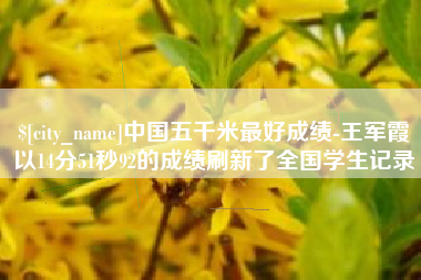 博白中国五千米最好成绩-王军霞以14分51秒92的成绩刷新了全国学生记录