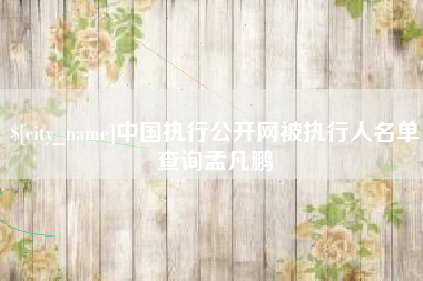 博白中国执行公开网被执行人名单查询孟凡鹏