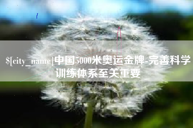 博白中国5000米奥运金牌-完善科学训练体系至关重要