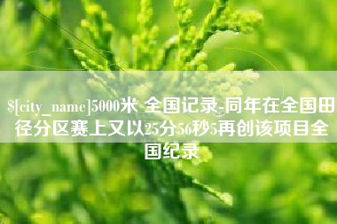 博白5000米 全国记录-同年在全国田径分区赛上又以25分56秒5再创该项目全国纪录