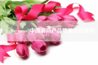 博白中国消防产品质量信息查询