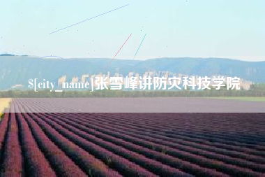 博白张雪峰讲防灾科技学院