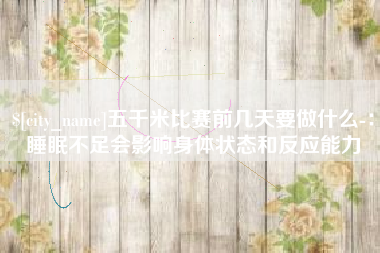 博白五千米比赛前几天要做什么-：睡眠不足会影响身体状态和反应能力
