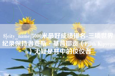 博白5000米最好成绩排名-三项世界纪录保持者费斯·基普耶贡（Faith Kipyegon）无疑是其中的佼佼者