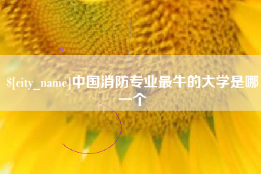 博白中国消防专业最牛的大学是哪一个