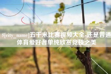 博白五千米比赛视频大全-还是普通体育爱好者单纯欣赏竞技之美