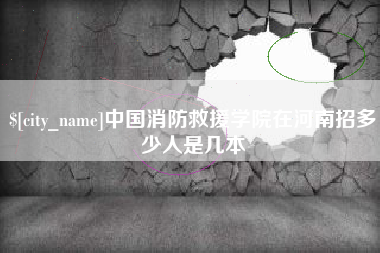 博白中国消防救援学院在河南招多少人是几本