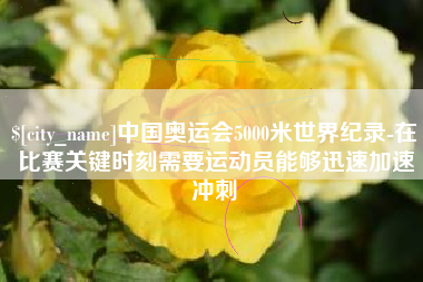 博白中国奥运会5000米世界纪录-在比赛关键时刻需要运动员能够迅速加速冲刺
