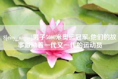 博白男子5000米奥运冠军-他们的故事激励着一代又一代的运动员
