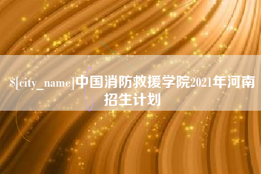 博白中国消防救援学院2021年河南招生计划