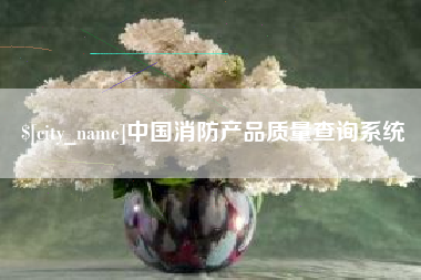 博白中国消防产品质量查询系统
