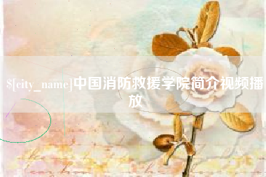 博白中国消防救援学院简介视频播放