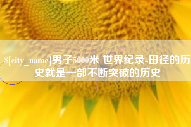 博白男子5000米 世界纪录-田径的历史就是一部不断突破的历史