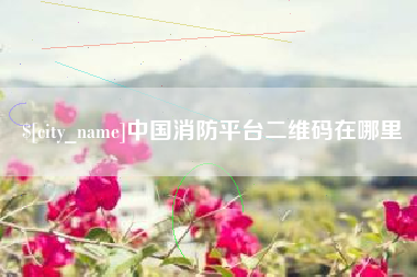 博白中国消防平台二维码在哪里