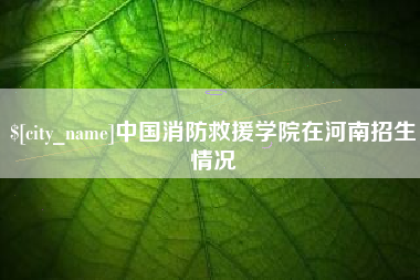 博白中国消防救援学院在河南招生情况
