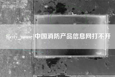 博白中国消防产品信息网打不开
