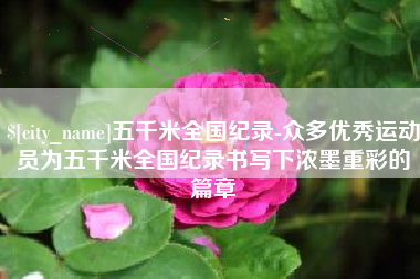 博白五千米全国纪录-众多优秀运动员为五千米全国纪录书写下浓墨重彩的篇章