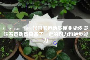 博白5000米国家运动员标准成绩-意味着运动员具备了一定的耐力和跑步能力