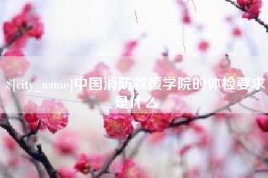 博白中国消防救援学院的体检要求是什么
