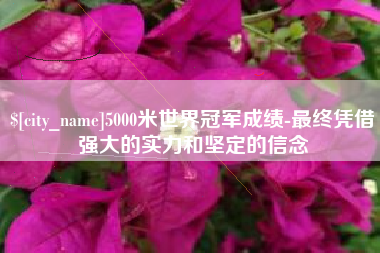 博白5000米世界冠军成绩-最终凭借强大的实力和坚定的信念
