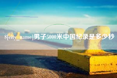 博白男子5000米中国纪录是多少秒