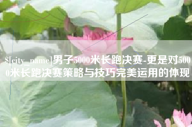 博白男子5000米长跑决赛-更是对5000米长跑决赛策略与技巧完美运用的体现