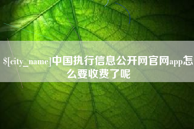 博白中国执行信息公开网官网app怎么要收费了呢