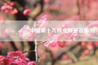 博白中国第十九枚金牌是谁得的