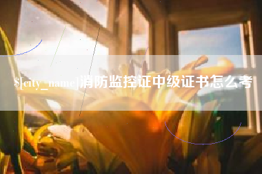博白消防监控证中级证书怎么考
