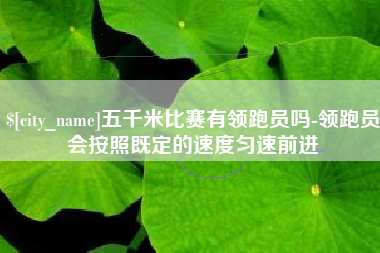 博白五千米比赛有领跑员吗-领跑员会按照既定的速度匀速前进