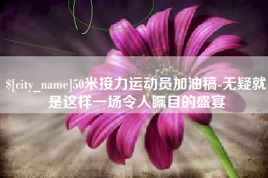 博白50米接力运动员加油稿-无疑就是这样一场令人瞩目的盛宴