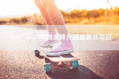 博白中国金牌分别是哪些项目
