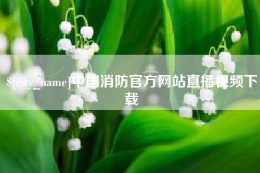 博白中国消防官方网站直播视频下载
