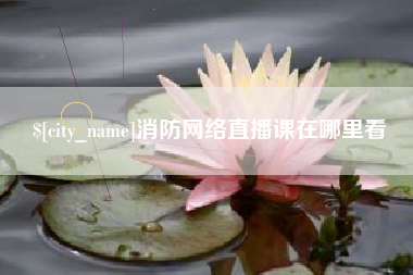 博白消防网络直播课在哪里看