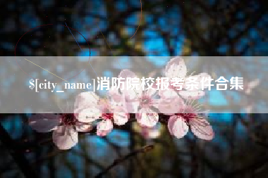 博白消防院校报考条件合集