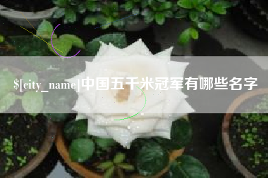 博白中国五千米冠军有哪些名字